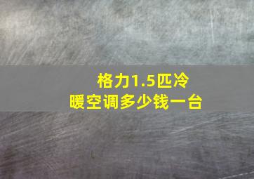 格力1.5匹冷暖空调多少钱一台