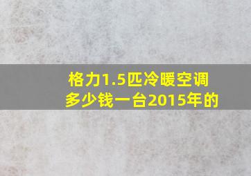 格力1.5匹冷暖空调多少钱一台2015年的