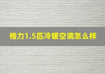 格力1.5匹冷暖空调怎么样