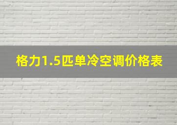 格力1.5匹单冷空调价格表