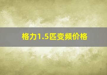 格力1.5匹变频价格