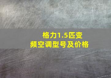 格力1.5匹变频空调型号及价格