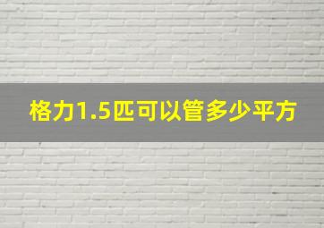 格力1.5匹可以管多少平方