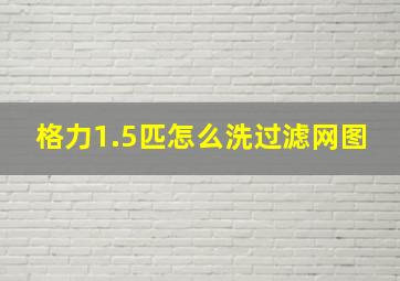 格力1.5匹怎么洗过滤网图