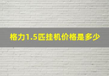 格力1.5匹挂机价格是多少