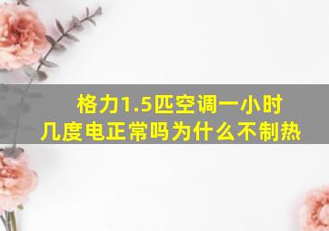 格力1.5匹空调一小时几度电正常吗为什么不制热