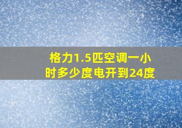 格力1.5匹空调一小时多少度电开到24度