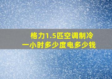 格力1.5匹空调制冷一小时多少度电多少钱