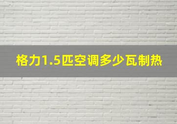 格力1.5匹空调多少瓦制热