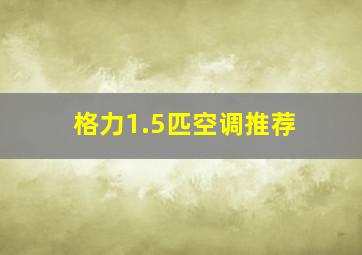 格力1.5匹空调推荐