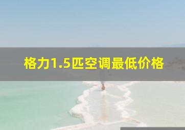 格力1.5匹空调最低价格