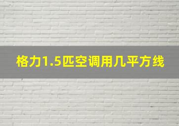 格力1.5匹空调用几平方线