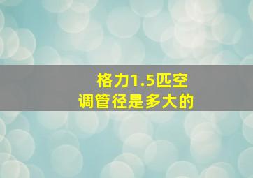 格力1.5匹空调管径是多大的