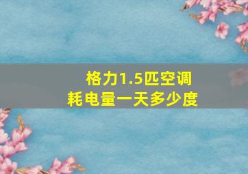 格力1.5匹空调耗电量一天多少度