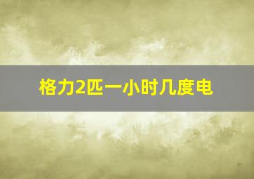 格力2匹一小时几度电