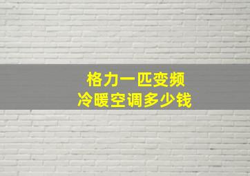 格力一匹变频冷暖空调多少钱