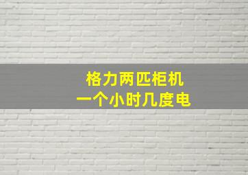 格力两匹柜机一个小时几度电