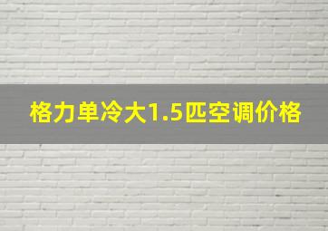 格力单冷大1.5匹空调价格