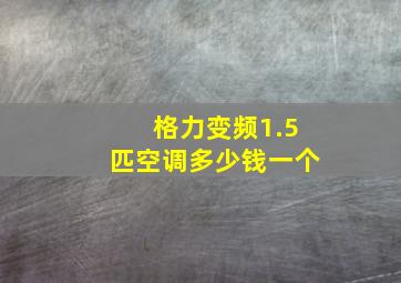 格力变频1.5匹空调多少钱一个