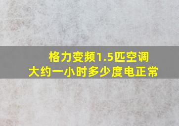 格力变频1.5匹空调大约一小时多少度电正常