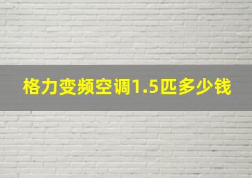 格力变频空调1.5匹多少钱