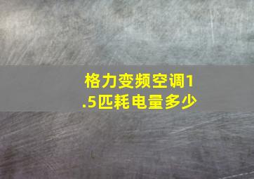 格力变频空调1.5匹耗电量多少