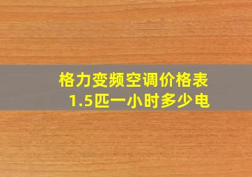 格力变频空调价格表1.5匹一小时多少电