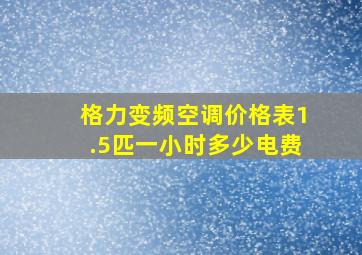 格力变频空调价格表1.5匹一小时多少电费