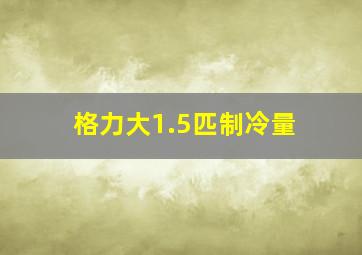 格力大1.5匹制冷量