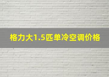 格力大1.5匹单冷空调价格