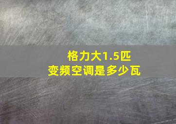 格力大1.5匹变频空调是多少瓦