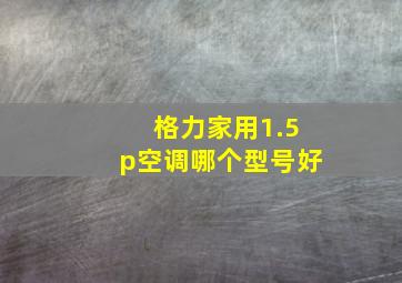 格力家用1.5p空调哪个型号好