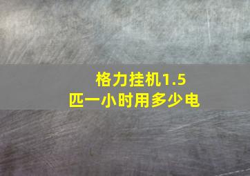 格力挂机1.5匹一小时用多少电