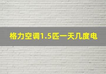 格力空调1.5匹一天几度电