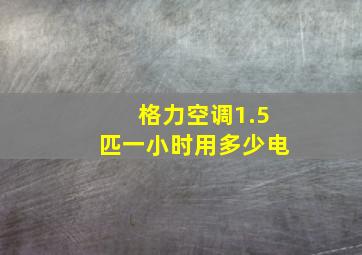 格力空调1.5匹一小时用多少电