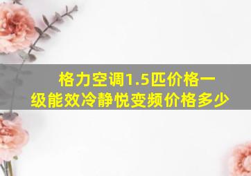 格力空调1.5匹价格一级能效冷静悦变频价格多少