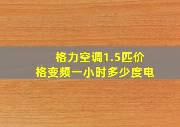 格力空调1.5匹价格变频一小时多少度电