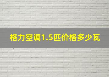 格力空调1.5匹价格多少瓦