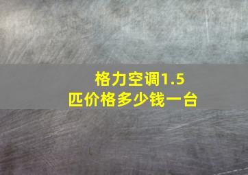 格力空调1.5匹价格多少钱一台