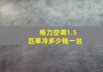 格力空调1.5匹单冷多少钱一台