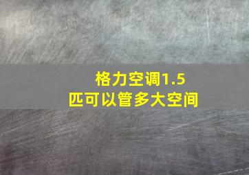 格力空调1.5匹可以管多大空间