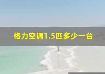 格力空调1.5匹多少一台