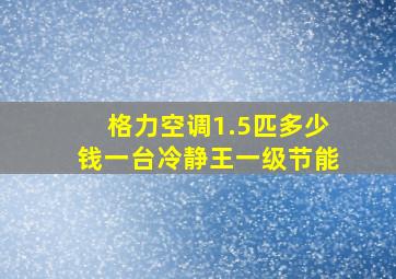 格力空调1.5匹多少钱一台冷静王一级节能