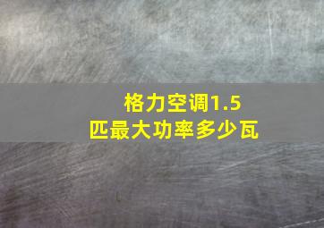 格力空调1.5匹最大功率多少瓦