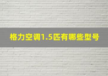 格力空调1.5匹有哪些型号