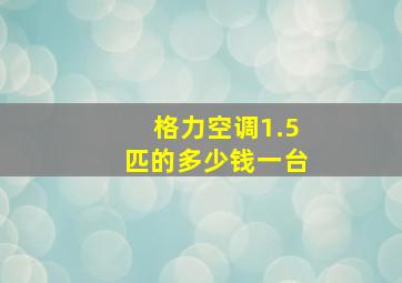 格力空调1.5匹的多少钱一台