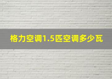 格力空调1.5匹空调多少瓦