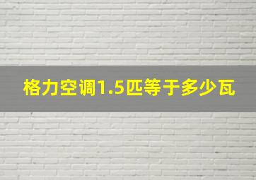 格力空调1.5匹等于多少瓦