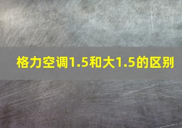 格力空调1.5和大1.5的区别