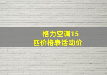 格力空调15匹价格表活动价